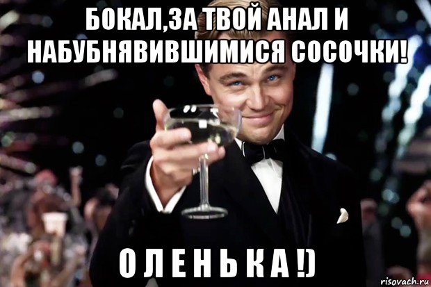 бокал,за твой анал и набубнявившимися сосочки! о л е н ь к а !), Мем Великий Гэтсби (бокал за тех)