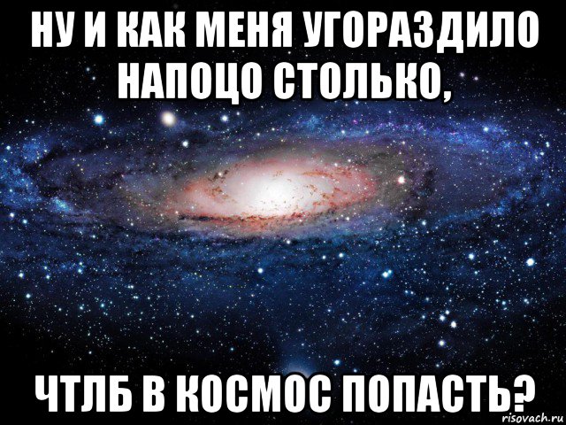 ну и как меня угораздило напоцо столько, чтлб в космос попасть?, Мем Вселенная