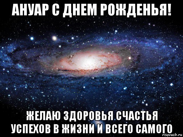 ануар с днем рожденья! желаю здоровья счастья успехов в жизни и всего самого, Мем Вселенная