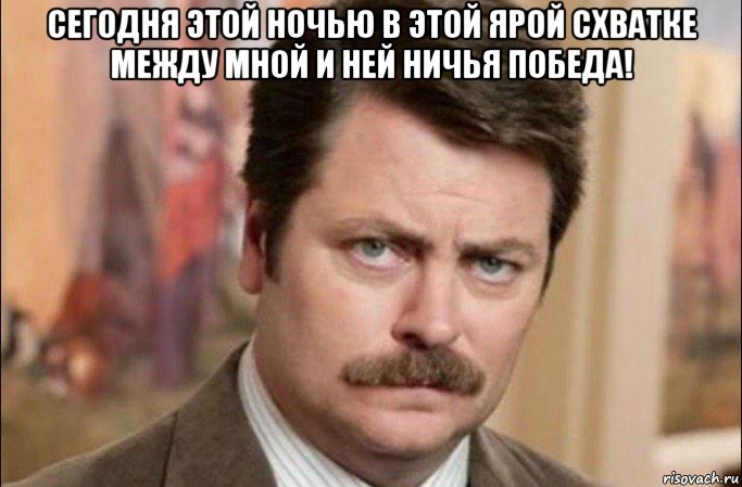 сегодня этой ночью в этой ярой схватке между мной и ней ничья победа! , Мем  Я человек простой