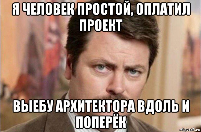 я человек простой, оплатил проект выебу архитектора вдоль и поперёк, Мем  Я человек простой