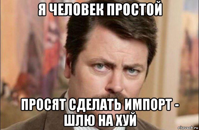 я человек простой просят сделать импорт - шлю на хуй, Мем  Я человек простой