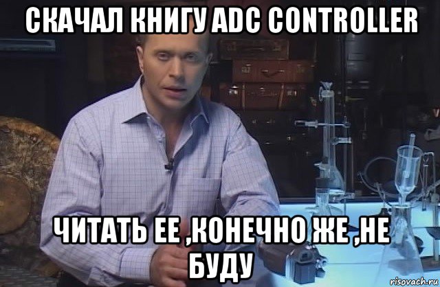 скачал книгу adc controller читать ее ,конечно же ,не буду, Мем Я конечно не буду