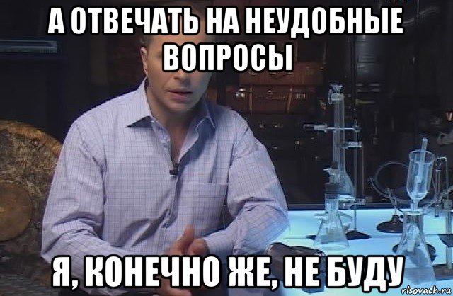 а отвечать на неудобные вопросы я, конечно же, не буду, Мем Я конечно не буду