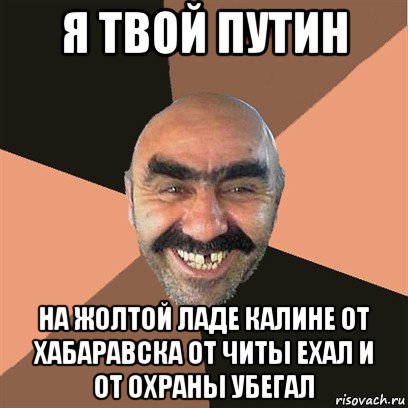 я твой путин на жолтой ладе калине от хабаравска от читы ехал и от охраны убегал, Мем Я твой дом труба шатал