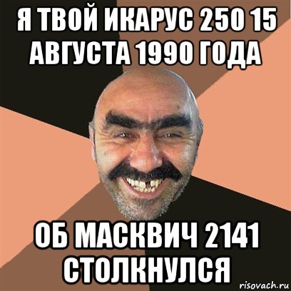 я твой икарус 250 15 августа 1990 года об масквич 2141 столкнулся, Мем Я твой дом труба шатал