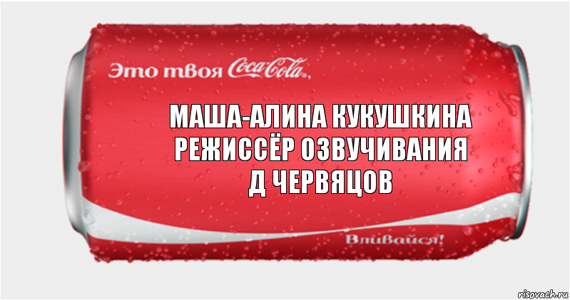 Маша-Алина Кукушкина
режиссёр озвучивания
Д Червяцов, Комикс Твоя кока-кола