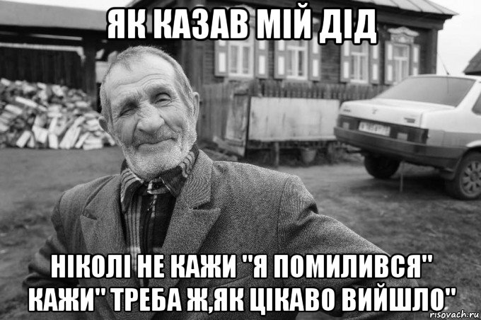 як казав мій дід ніколі не кажи "я помилився" кажи" треба ж,як цікаво вийшло", Мем Як казав мій дід