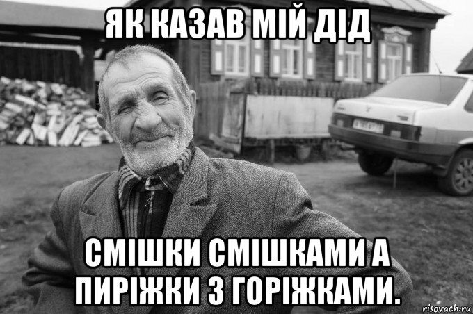 як казав мій дід смішки смішками а пиріжки з горіжками., Мем Як казав мій дід