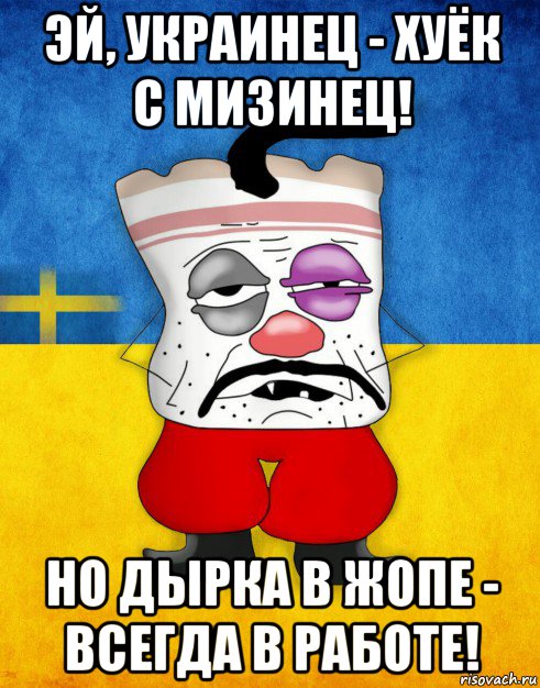 эй, украинец - хуёк с мизинец! но дырка в жопе - всегда в работе!