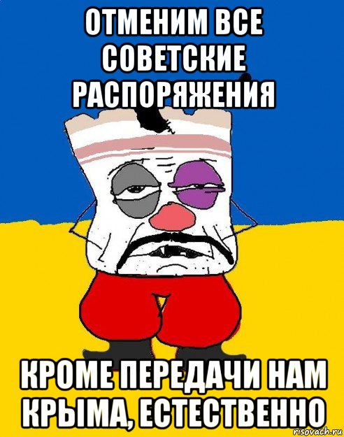 отменим все советские распоряжения кроме передачи нам крыма, естественно, Мем Западенец - тухлое сало