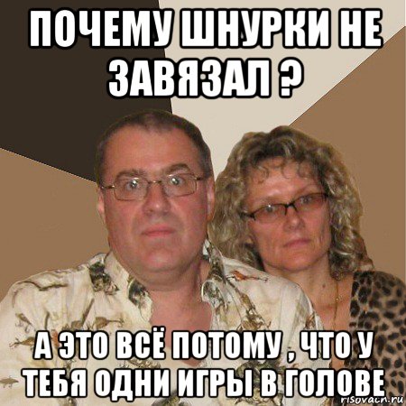 почему шнурки не завязал ? а это всё потому , что у тебя одни игры в голове, Мем  Злые родители