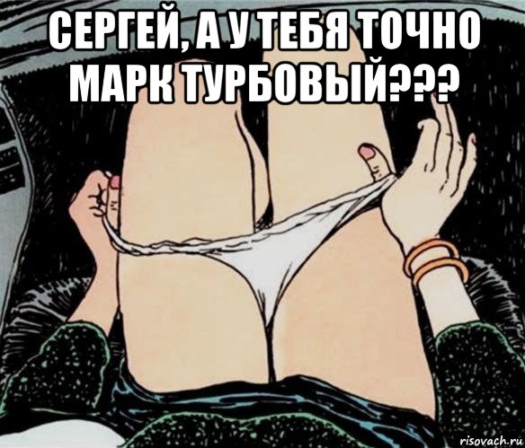 сергей, а у тебя точно марк турбовый??? , Мем А ты точно