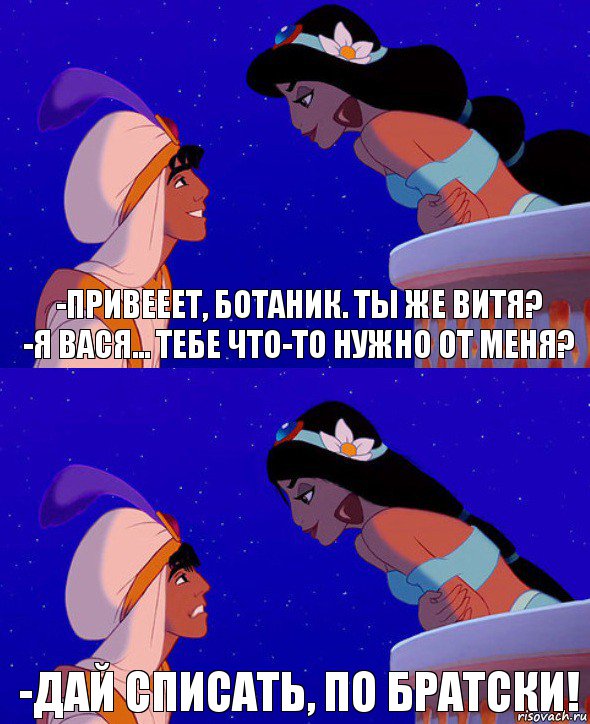 -Привееет, ботаник. Ты же Витя?
-Я Вася... Тебе что-то нужно от меня? -Дай списать, по братски!, Комикс  Алладин и Жасмин