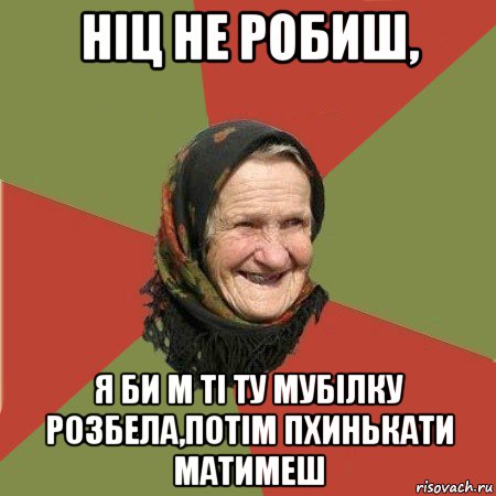 ніц нe робиш, я би м ті ту мубілку розбeла,потім пхинькати матимeш, Мем  Бабушка