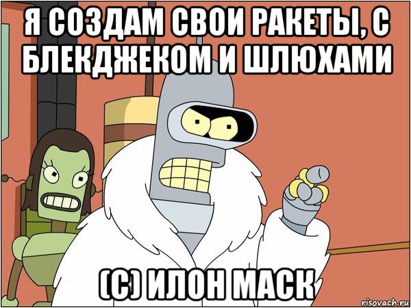 я создам свои ракеты, с блекджеком и шлюхами (с) илон маск, Мем Бендер