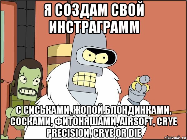 я создам свой инстраграмм с сиськами, жопой,блондинками, сосками, фитоняшами, airsoft, crye precision, crye or die, Мем Бендер