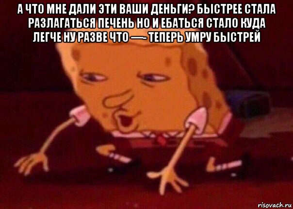 а что мне дали эти ваши деньги? быстрее стала разлагаться печень но и ебаться стало куда легче ну разве что —- теперь умру быстрей , Мем    Bettingmemes