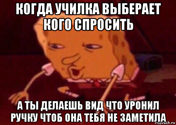 когда училка выберает кого спросить а ты делаешь вид что уронил ручку чтоб она тебя не заметила, Мем    Bettingmemes