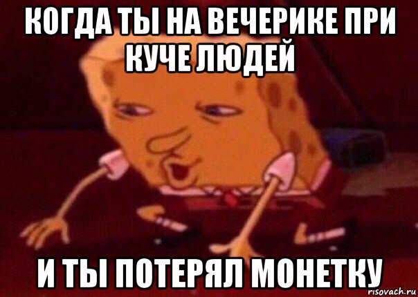 когда ты на вечерике при куче людей и ты потерял монетку, Мем    Bettingmemes