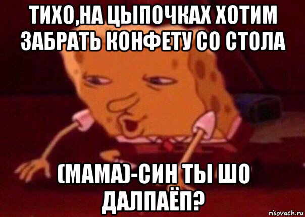 тихо,на цыпочках хотим забрать конфету со стола (мама)-син ты шо далпаёп?, Мем    Bettingmemes