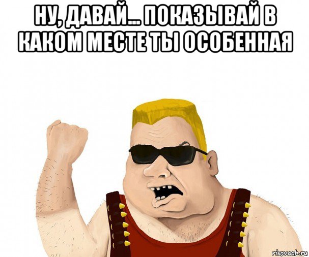 ну, давай... показывай в каком месте ты особенная , Мем Боевой мужик блеать