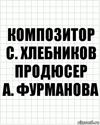 Композитор
С. Хлебников
Продюсер
А. Фурманова, Комикс  бумага