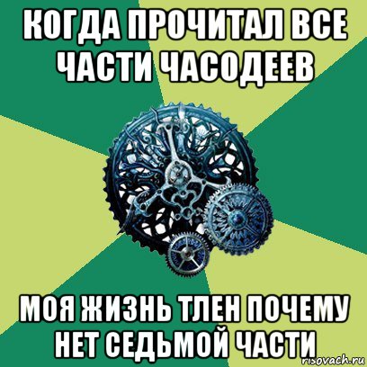 когда прочитал все части часодеев моя жизнь тлен почему нет седьмой части, Мем Часодеи