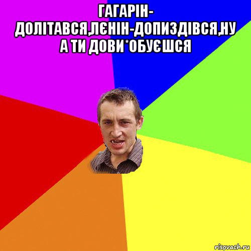 гагарін- долітався,лєнін-допиздівся,ну а ти дови*обуєшся , Мем Чоткий паца