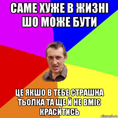 саме хуже в жизні шо може бути це якшо в тебе страшна тьолка та ще й не вміє краситись, Мем Чоткий паца