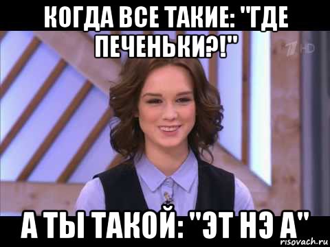 когда все такие: "где печеньки?!" а ты такой: "эт нэ а", Мем Диана Шурыгина улыбается