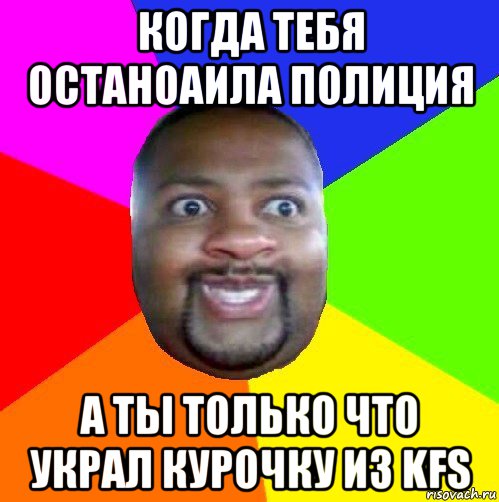 когда тебя останоаила полиция а ты только что украл курочку из kfs, Мем  Добрый Негр