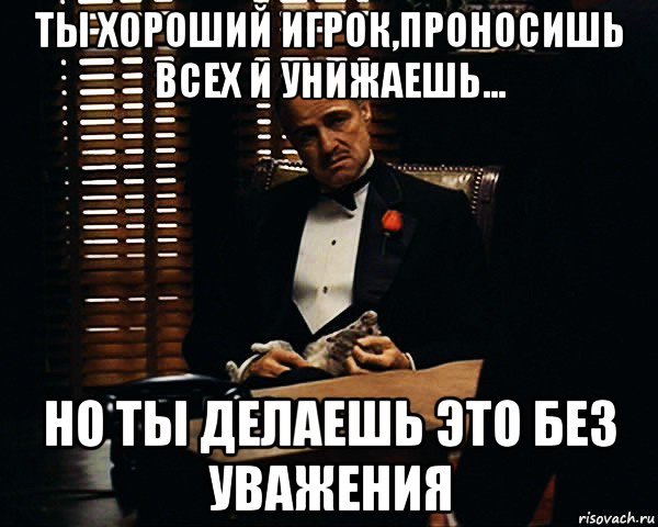 ты хороший игрок,проносишь всех и унижаешь... но ты делаешь это без уважения, Мем Дон Вито Корлеоне