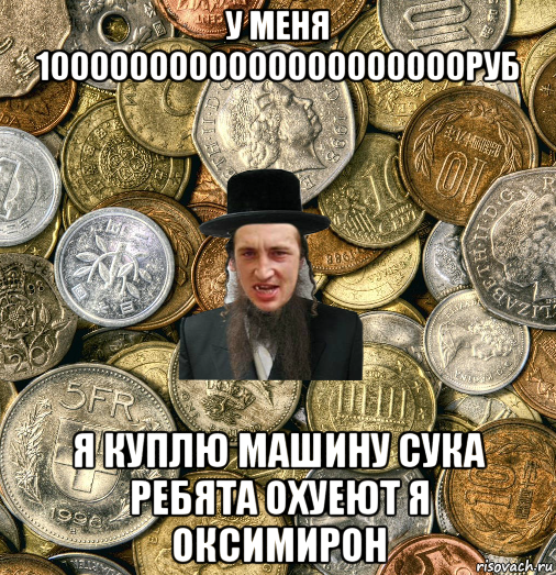 у меня 1000000000000000000000руб я куплю машину сука ребята охуеют я оксимирон