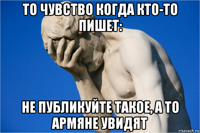 то чувство когда кто-то пишет: не публикуйте такое, а то армяне увидят, Мем  Фейспалм статуя