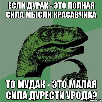 если дурак - это полная сила мысли красавчика то мудак - это малая сила дурести урода?, Мем Филосораптор