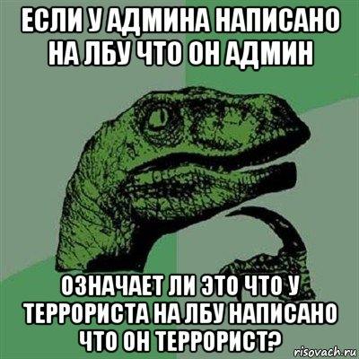 если у админа написано на лбу что он админ означает ли это что у террориста на лбу написано что он террорист?, Мем Филосораптор