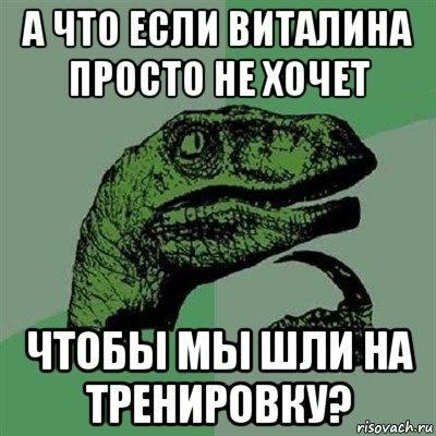 а что если виталина просто не хочет чтобы мы шли на тренировку?, Мем Филосораптор