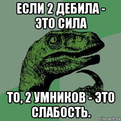 если 2 дебила - это сила то, 2 умников - это слабость., Мем Филосораптор