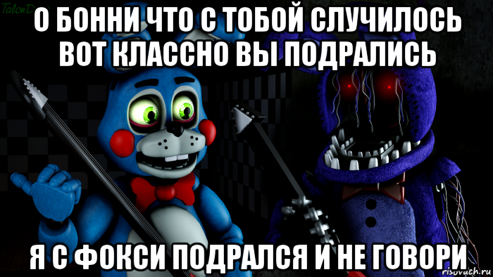 о бонни что с тобой случилось вот классно вы подрались я с фокси подрался и не говори