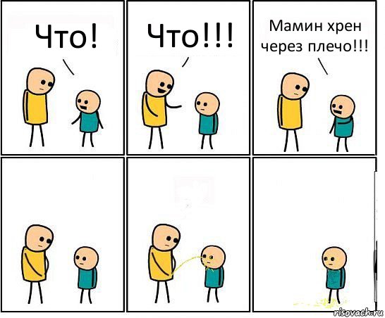 Что! Что!!! Мамин хрен через плечо!!!