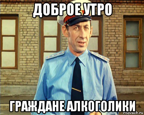 доброе утро граждане алкоголики