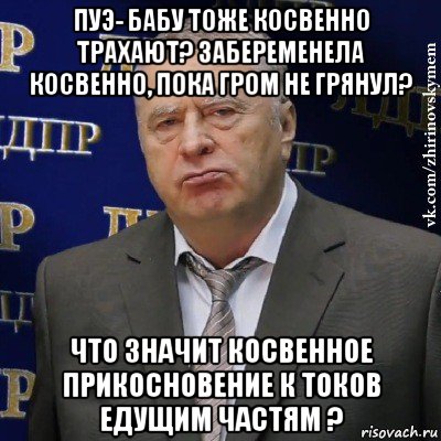 пуэ- бабу тоже косвенно трахают? забеременела косвенно, пока гром не грянул? что значит косвенное прикосновение к токов едущим частям ?, Мем Хватит это терпеть (Жириновский)