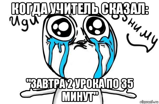 когда учитель сказал: "завтра 2 урока по 35 минут", Мем Иди обниму