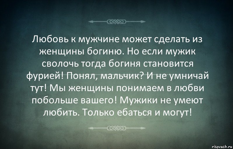 Любовь к мужчине может сделать из женщины богиню. Но если мужик сволочь тогда богиня становится фурией! Понял, мальчик? И не умничай тут! Мы женщины понимаем в любви побольше вашего! Мужики не умеют любить. Только ебаться и могут!, Комикс Игра слов 3