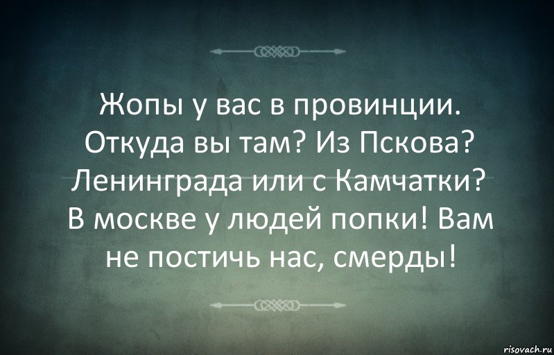 Жопы у вас в провинции. Откуда вы там? Из Пскова? Ленинграда или с Камчатки? В москве у людей попки! Вам не постичь нас, смерды!, Комикс Игра слов 3