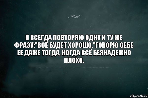 Я всегда повторяю одну и ту же фразу:"Всё будет хорошо."Говорю себе ее даже тогда, когда всё безнадежно плохо., Комикс Игра Слов