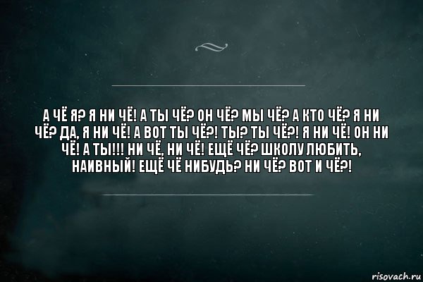 А чё я? Я ни чё! А ты чё? Он чё? Мы чё? А кто чё? Я ни чё? Да, я ни чё! А вот ты чё?! Ты? Ты чё?! Я ни чё! Он ни чё! А ты!!! Ни чё, ни чё! Ещё чё? Школу любить, наивный! Ещё чё нибудь? Ни чё? Вот и чё?!, Комикс Игра Слов