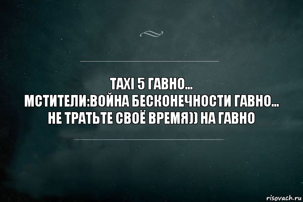 Taxi 5 гавно...
Мстители:Война бесконечности гавно...
Не тратьте своё время)) на гавно, Комикс Игра Слов