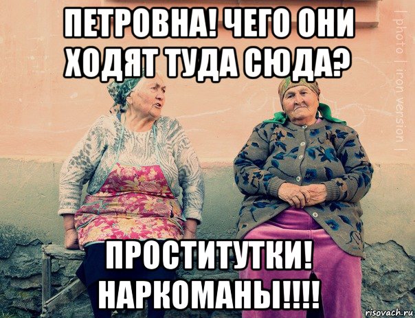 петровна! чего они ходят туда сюда? проститутки! наркоманы!!!!